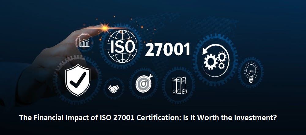 The Financial Impact of ISO 27001 Certification: Is It Worth the Investment?